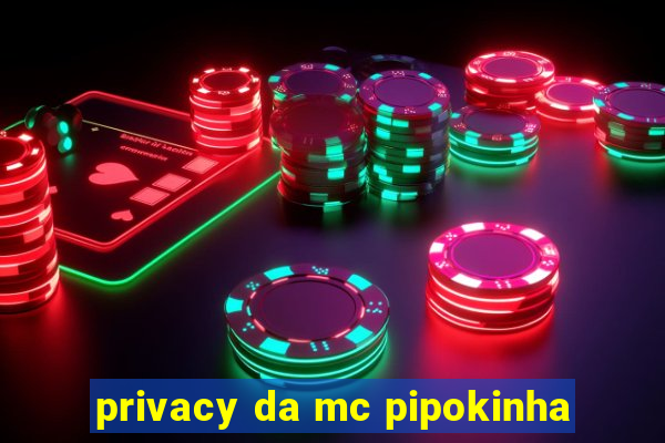 privacy da mc pipokinha